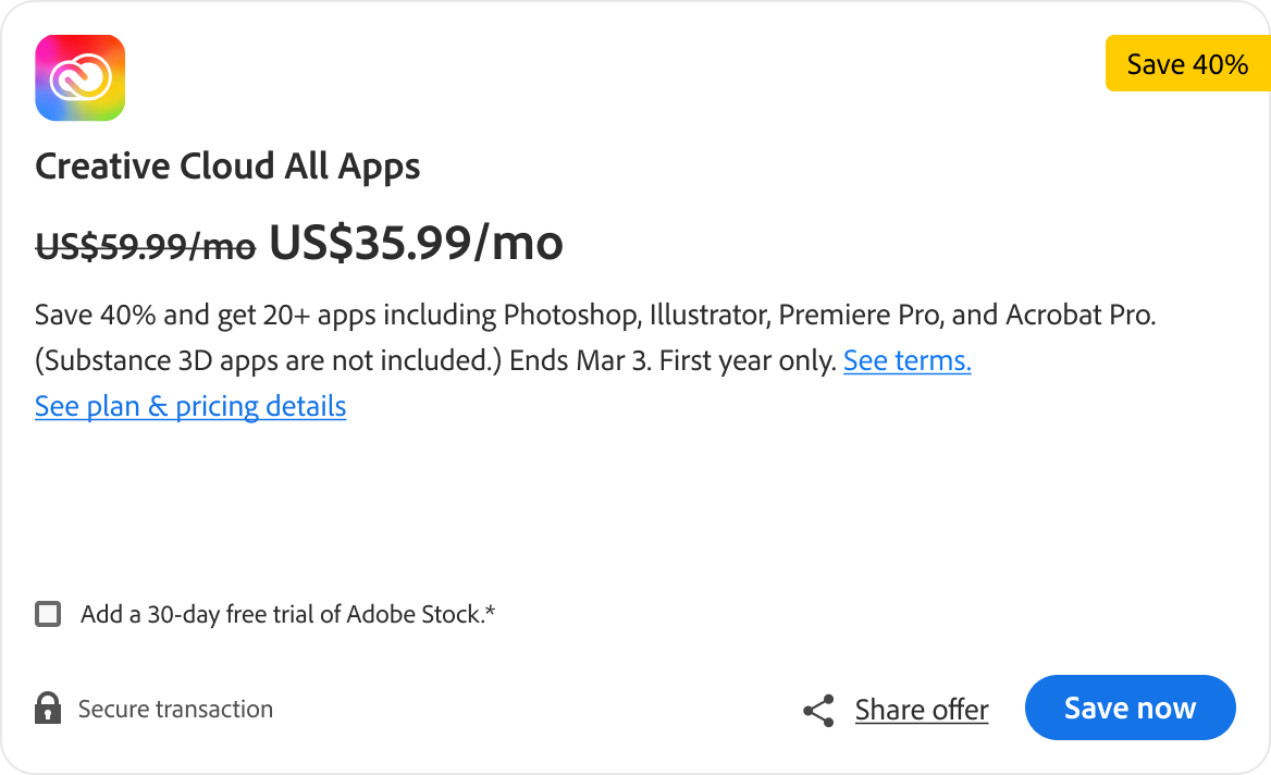 Save 40% and get 20+ apps including Photoshop, Illustrator, Premiere Pro, and Acrobat Pro. (Substance 3D apps are not included.) Ends Mar 3. First year only.